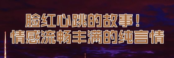 脸红心跳的故事！情感流畅丰满的纯言情